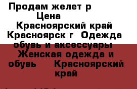  Продам желет р.44-46. › Цена ­ 9 000 - Красноярский край, Красноярск г. Одежда, обувь и аксессуары » Женская одежда и обувь   . Красноярский край